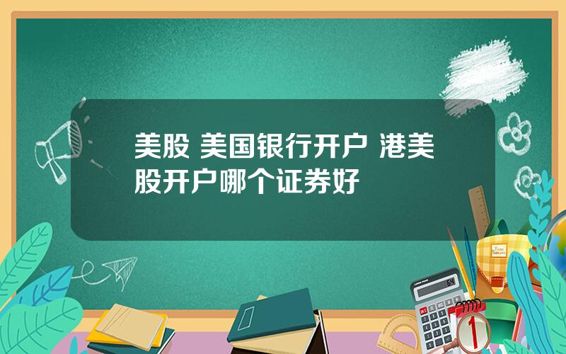 美股 美国银行开户 港美股开户哪个证券好